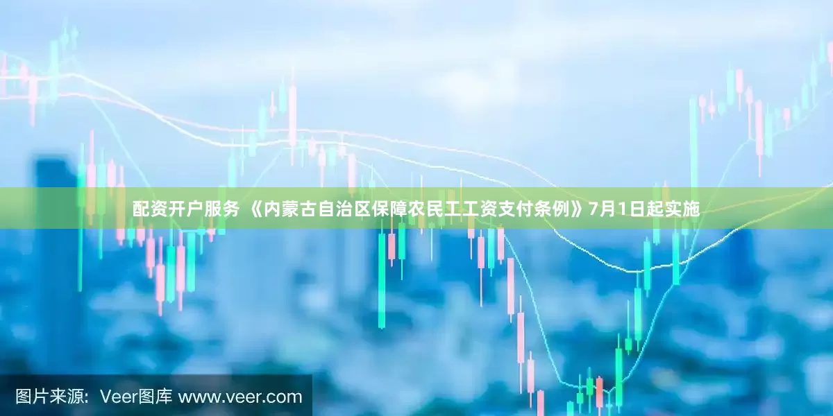 配资开户服务 《内蒙古自治区保障农民工工资支付条例》7月1日起实施