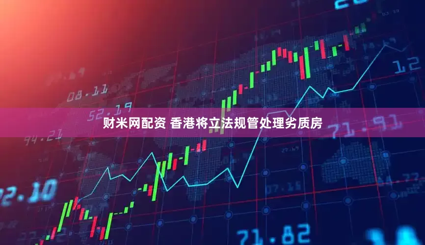 财米网配资 香港将立法规管处理劣质房