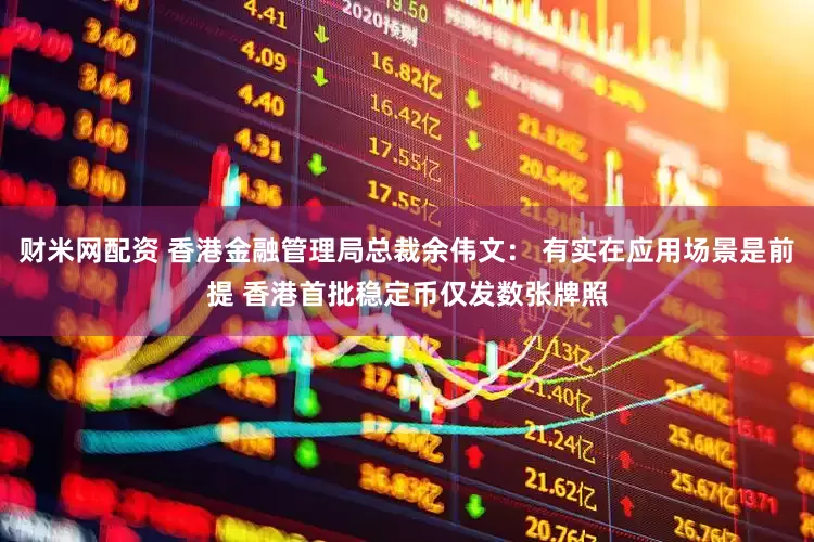 财米网配资 香港金融管理局总裁余伟文： 有实在应用场景是前提 香港首批稳定币仅发数张牌照