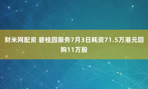 财米网配资 碧桂园服务7月3日耗资71.5万港元回购11万股