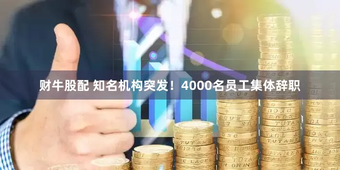 财牛股配 知名机构突发！4000名员工集体辞职