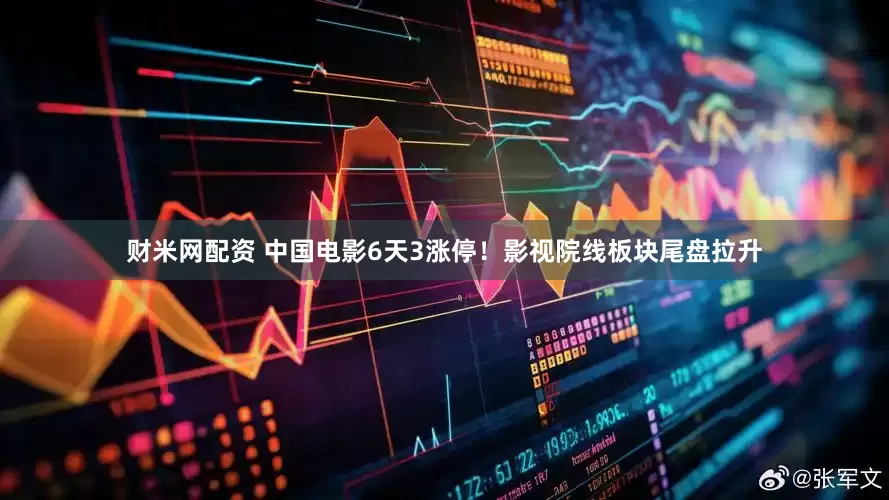 财米网配资 中国电影6天3涨停！影视院线板块尾盘拉升