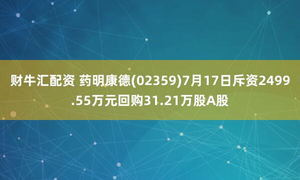 财牛汇配资 药明康德(02359)7月17日斥资2499.55万元回购31.21万股A股