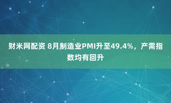 财米网配资 8月制造业PMI升至49.4%，产需指数均有回升