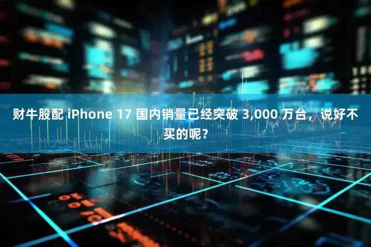 财牛股配 iPhone 17 国内销量已经突破 3,000 万台，说好不买的呢？